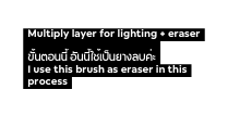 Multiply layer for lighting eraser ข นตอนน อ นน ใช เป นยางลบค ะ I use this brush as eraser in this process